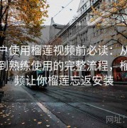 新用户使用榴莲视频前必读：从下载安装到熟练使用的完整流程，榴莲视频让你榴莲忘返安装
