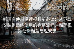 新用户使用榴莲视频前必读：从下载安装到熟练使用的完整流程，榴莲视频让你榴莲忘返安装