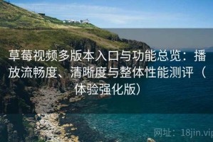 草莓视频多版本入口与功能总览：播放流畅度、清晰度与整体性能测评（体验强化版）