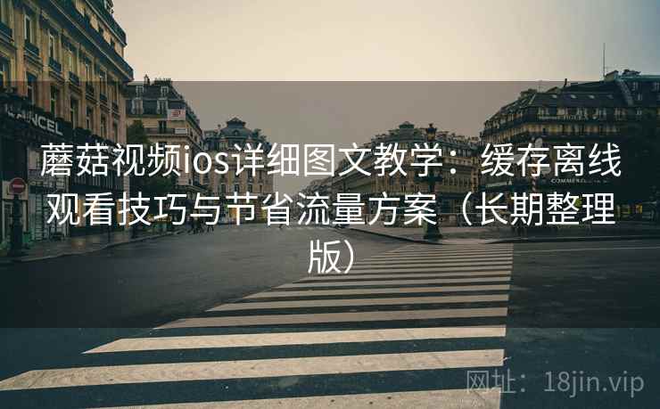 蘑菇视频ios详细图文教学:缓存离线观看技巧与节省流量方案(长期整理版) 蘑菇视频ios详细图文教学:缓存离线观看技巧与节省流量方案(长期整理版)