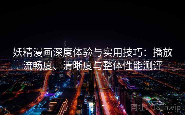 妖精漫画深度体验与实用技巧:播放流畅度、清晰度与整体性能测评 妖精漫画深度体验与实用技巧:播放流畅度、清晰度与整体性能测评