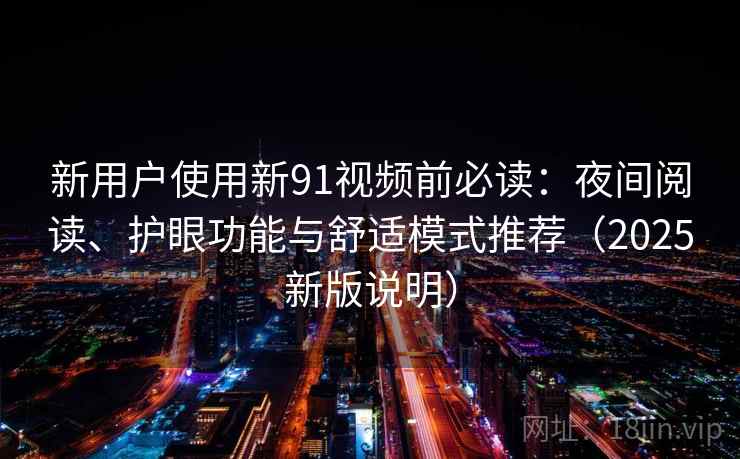 新用户使用新91视频前必读：夜间阅读、护眼功能与舒适模式推荐（2025新版说明）