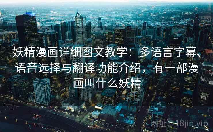 妖精漫画详细图文教学：多语言字幕、语音选择与翻译功能介绍，有一部漫画叫什么妖精