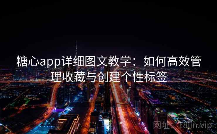 糖心app详细图文教学：如何高效管理收藏与创建个性标签