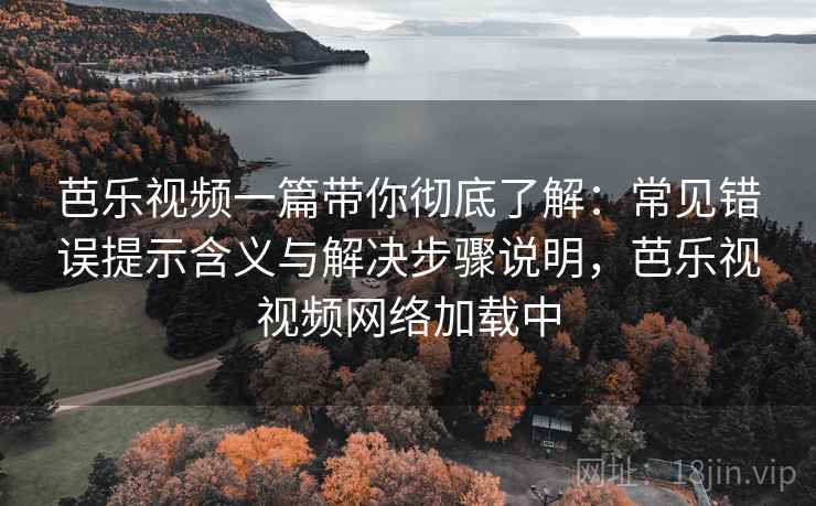 芭乐视频一篇带你彻底了解:常见错误提示含义与解决步骤说明,芭乐视视频网络加载中 芭乐视频一篇带你彻底了解:常见错误提示含义与解决步骤说明,芭乐视视频网络加载中