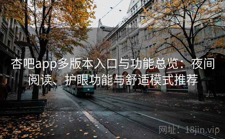 杏吧app多版本入口与功能总览：夜间阅读、护眼功能与舒适模式推荐
