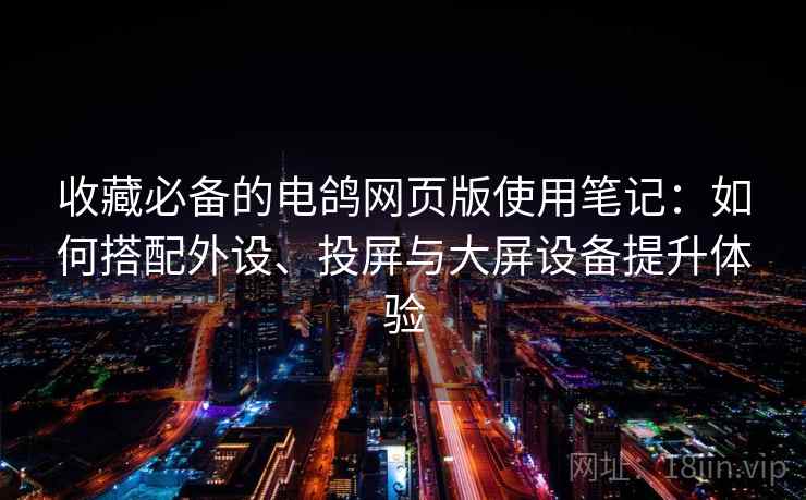 收藏必备的电鸽网页版使用笔记：如何搭配外设、投屏与大屏设备提升体验