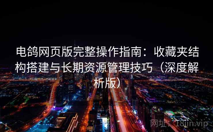 电鸽网页版完整操作指南：收藏夹结构搭建与长期资源管理技巧（深度解析版）