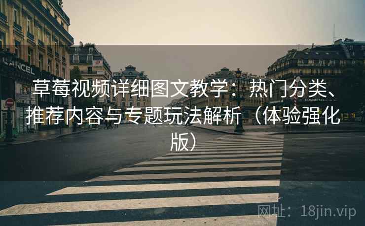 草莓视频详细图文教学：热门分类、推荐内容与专题玩法解析（体验强化版）