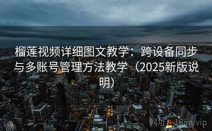 榴莲视频详细图文教学：跨设备同步与多账号管理方法教学（2025新版说明）