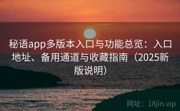 秘语app多版本入口与功能总览：入口地址、备用通道与收藏指南（2025新版说明）