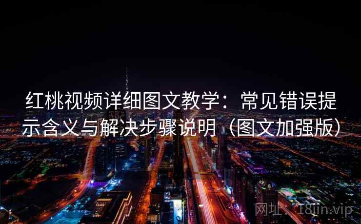 红桃视频详细图文教学：常见错误提示含义与解决步骤说明（图文加强版）