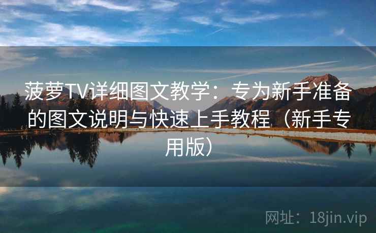 菠萝TV详细图文教学：专为新手准备的图文说明与快速上手教程（新手专用版）