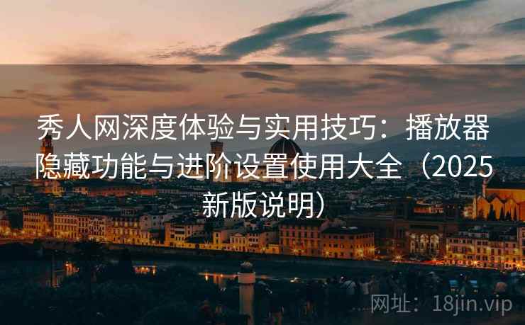 秀人网深度体验与实用技巧:播放器隐藏功能与进阶设置使用大全(2025新版说明) 秀人网深度体验与实用技巧:播放器隐藏功能与进阶设置使用大全(2025新版说明)