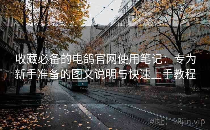 收藏必备的电鸽官网使用笔记:专为新手准备的图文说明与快速上手教程 收藏必备的电鸽官网使用笔记:专为新手准备的图文说明与快速上手教程