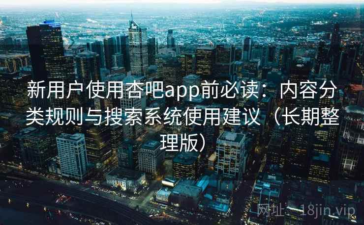 新用户使用杏吧app前必读:内容分类规则与搜索系统使用建议(长期整理版) 新用户使用杏吧app前必读:内容分类规则与搜索系统使用建议(长期整理版)