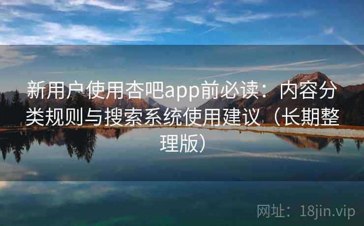 新用户使用杏吧app前必读:内容分类规则与搜索系统使用建议(长期整理版) 新用户使用杏吧app前必读:内容分类规则与搜索系统使用建议(长期整理版)