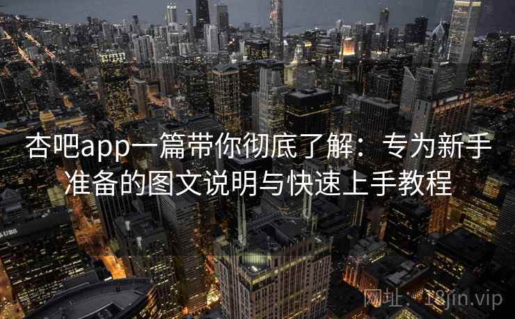 杏吧app一篇带你彻底了解：专为新手准备的图文说明与快速上手教程