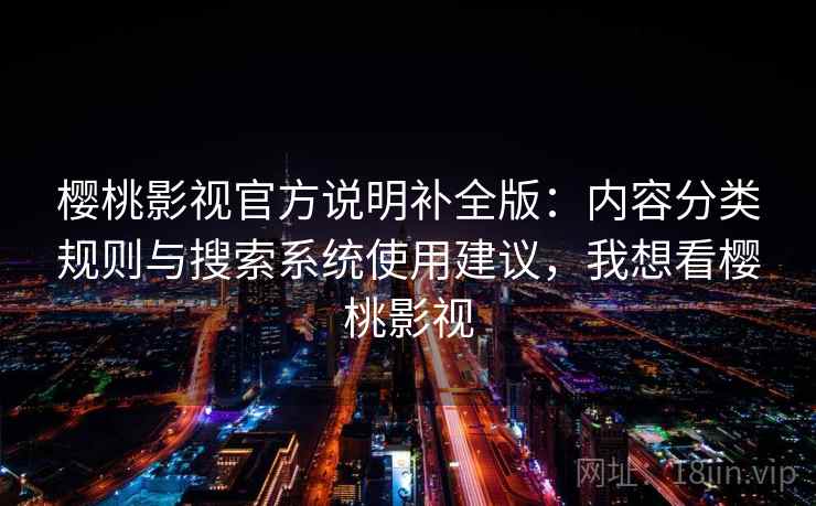 樱桃影视官方说明补全版：内容分类规则与搜索系统使用建议，我想看樱桃影视