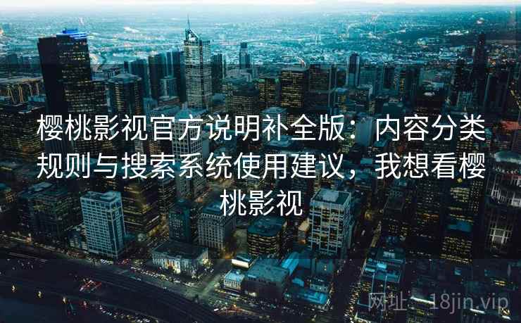 樱桃影视官方说明补全版：内容分类规则与搜索系统使用建议，我想看樱桃影视