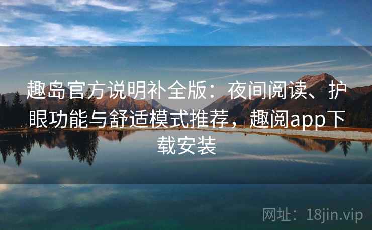 趣岛官方说明补全版:夜间阅读、护眼功能与舒适模式推荐,趣阅app下载安装 趣岛官方说明补全版:夜间阅读、护眼功能与舒适模式推荐,趣阅app下载安装