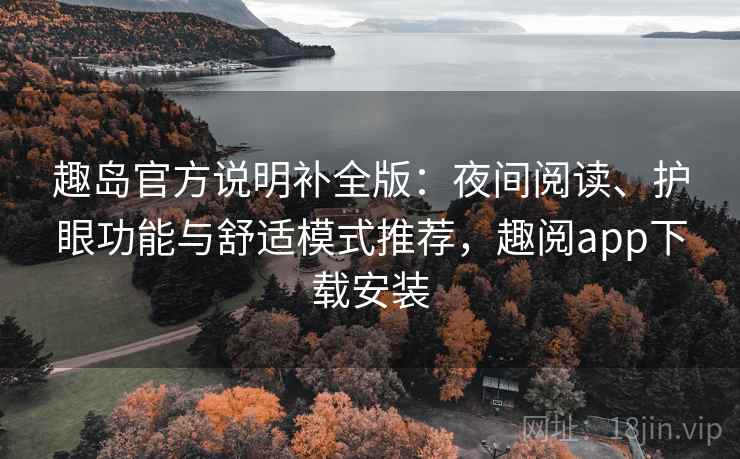 趣岛官方说明补全版:夜间阅读、护眼功能与舒适模式推荐,趣阅app下载安装 趣岛官方说明补全版:夜间阅读、护眼功能与舒适模式推荐,趣阅app下载安装