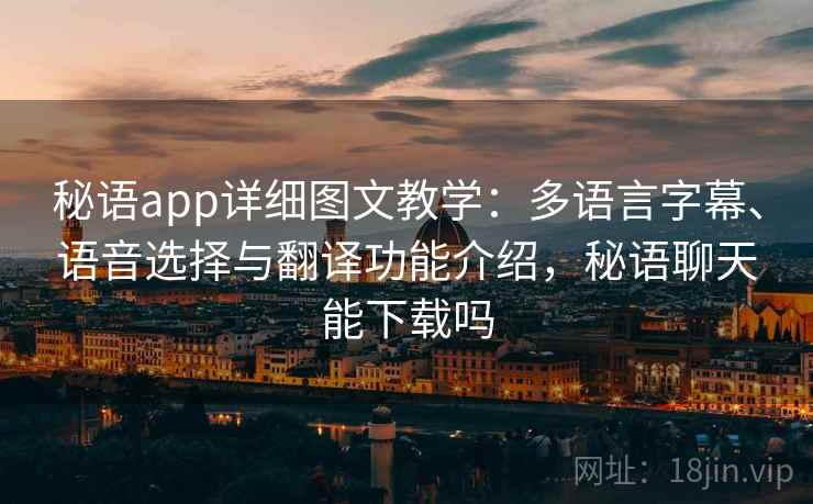 秘语app详细图文教学：多语言字幕、语音选择与翻译功能介绍，秘语聊天能下载吗