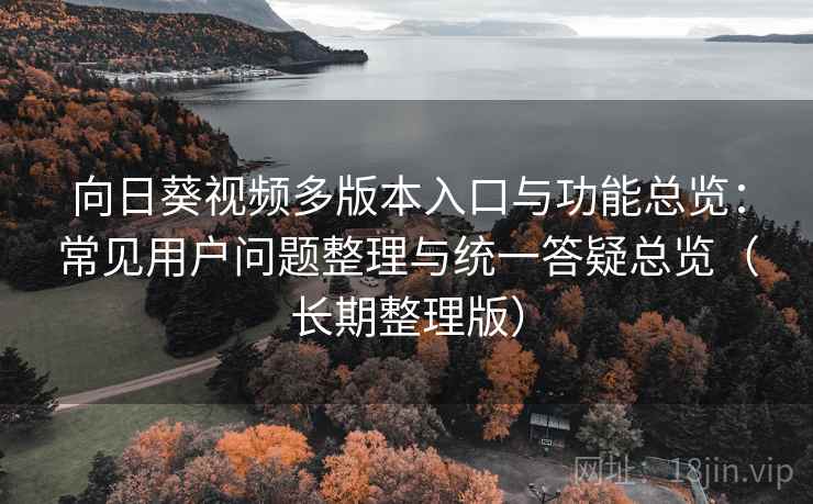 向日葵视频多版本入口与功能总览：常见用户问题整理与统一答疑总览（长期整理版）