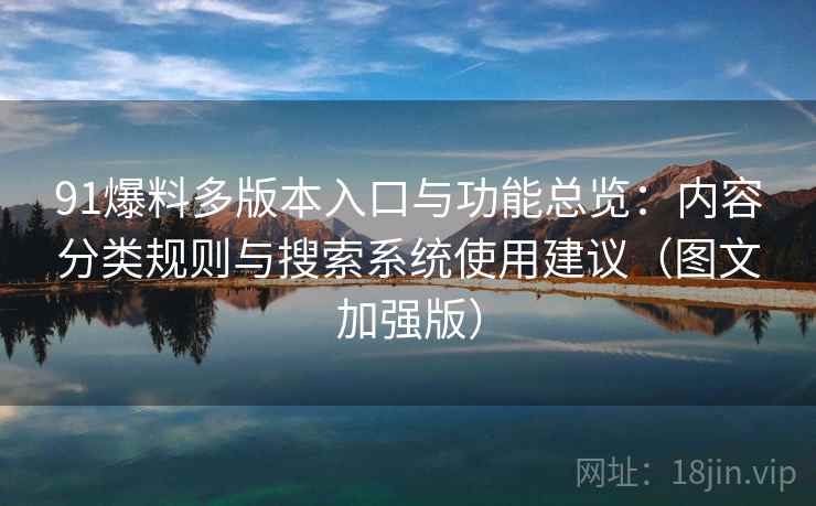 91爆料多版本入口与功能总览:内容分类规则与搜索系统使用建议(图文加强版) 91爆料多版本入口与功能总览:内容分类规则与搜索系统使用建议(图文加强版)