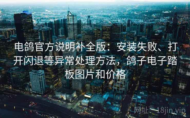 电鸽官方说明补全版:安装失败、打开闪退等异常处理方法,鸽子电子踏板图片和价格 电鸽官方说明补全版:安装失败、打开闪退等异常处理方法,鸽子电子踏板图片和价格
