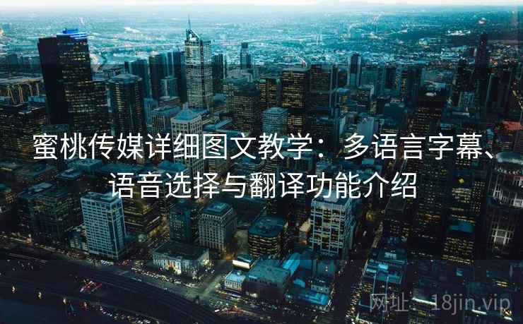 蜜桃传媒详细图文教学:多语言字幕、语音选择与翻译功能介绍 蜜桃传媒详细图文教学:多语言字幕、语音选择与翻译功能介绍
