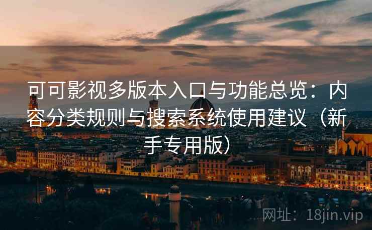 可可影视多版本入口与功能总览:内容分类规则与搜索系统使用建议(新手专用版) 可可影视多版本入口与功能总览:内容分类规则与搜索系统使用建议(新手专用版)