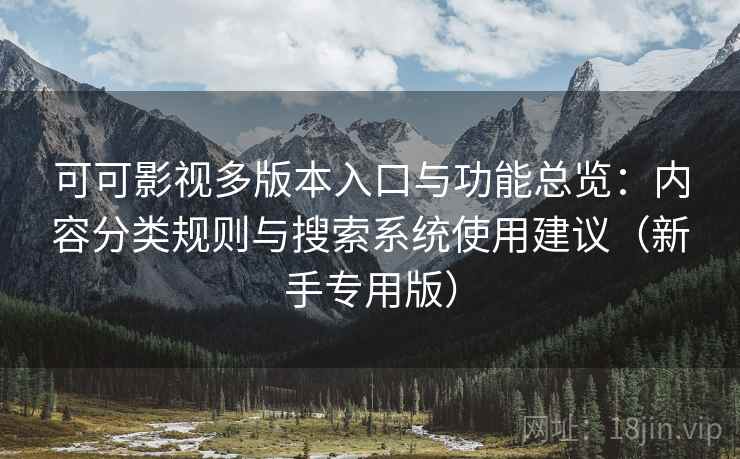 可可影视多版本入口与功能总览:内容分类规则与搜索系统使用建议(新手专用版) 可可影视多版本入口与功能总览:内容分类规则与搜索系统使用建议(新手专用版)