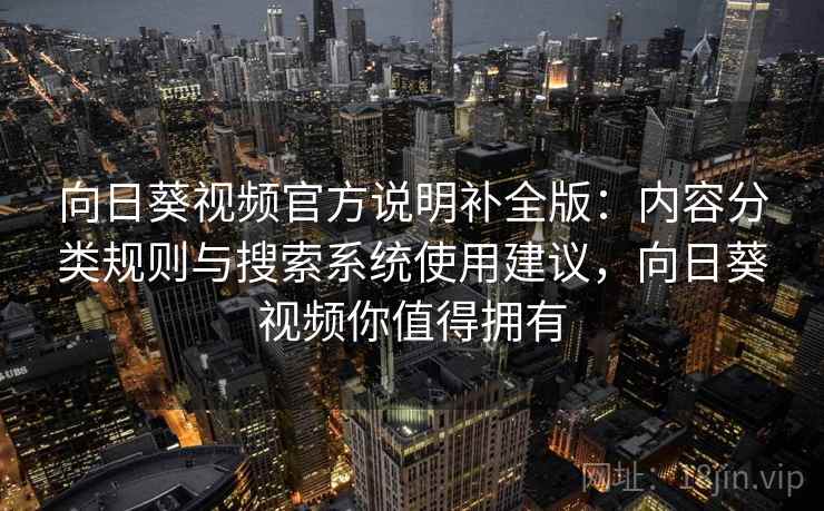 向日葵视频官方说明补全版:内容分类规则与搜索系统使用建议,向日葵视频你值得拥有 向日葵视频官方说明补全版:内容分类规则与搜索系统使用建议,向日葵视频你值得拥有