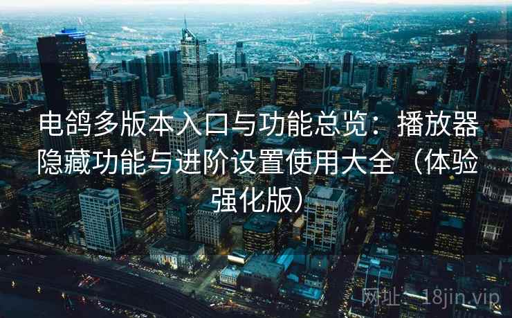 电鸽多版本入口与功能总览:播放器隐藏功能与进阶设置使用大全(体验强化版) 电鸽多版本入口与功能总览:播放器隐藏功能与进阶设置使用大全(体验强化版)