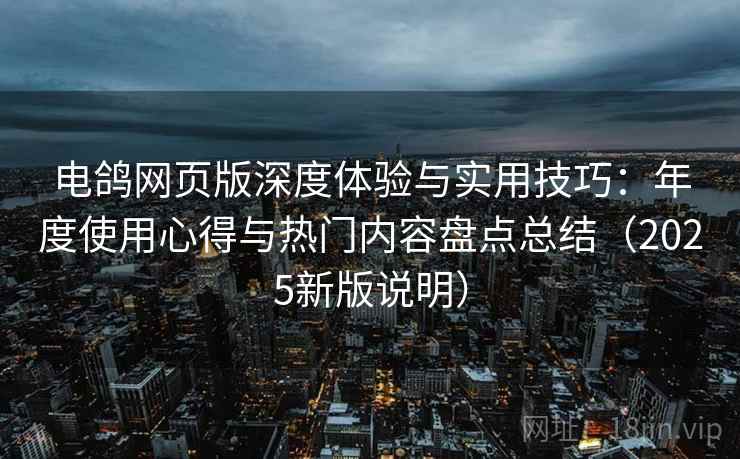 电鸽网页版深度体验与实用技巧:年度使用心得与热门内容盘点总结(2025新版说明) 电鸽网页版深度体验与实用技巧:年度使用心得与热门内容盘点总结(2025新版说明)