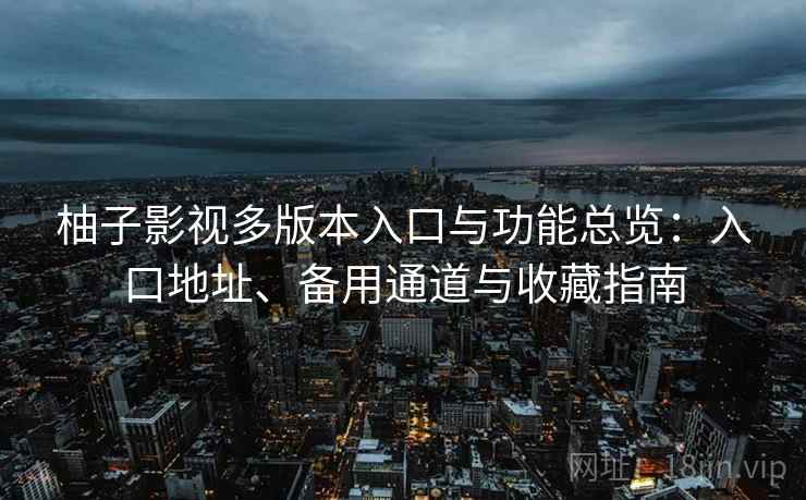 柚子影视多版本入口与功能总览:入口地址、备用通道与收藏指南 柚子影视多版本入口与功能总览:入口地址、备用通道与收藏指南