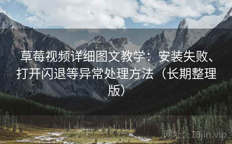草莓视频详细图文教学：安装失败、打开闪退等异常处理方法（长期整理版）