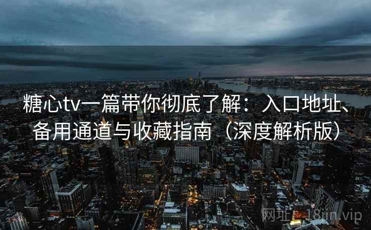 糖心tv一篇带你彻底了解:入口地址、备用通道与收藏指南(深度解析版) 糖心tv一篇带你彻底了解:入口地址、备用通道与收藏指南(深度解析版)