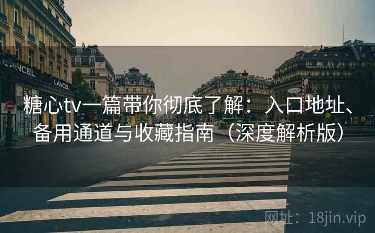 糖心tv一篇带你彻底了解:入口地址、备用通道与收藏指南(深度解析版) 糖心tv一篇带你彻底了解:入口地址、备用通道与收藏指南(深度解析版)