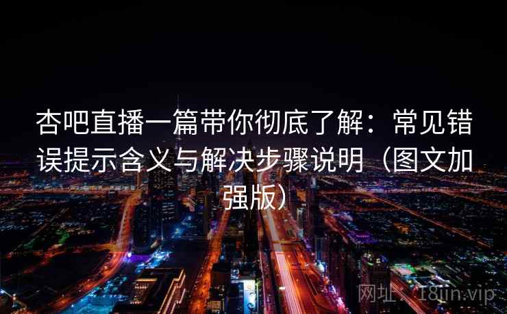 杏吧直播一篇带你彻底了解:常见错误提示含义与解决步骤说明(图文加强版) 杏吧直播一篇带你彻底了解:常见错误提示含义与解决步骤说明(图文加强版)