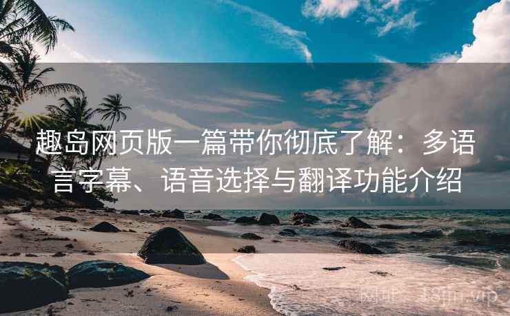 趣岛网页版一篇带你彻底了解:多语言字幕、语音选择与翻译功能介绍 趣岛网页版一篇带你彻底了解:多语言字幕、语音选择与翻译功能介绍