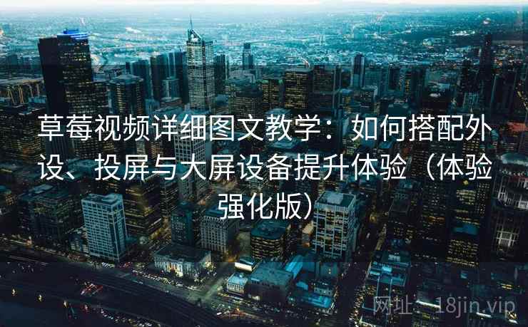 草莓视频详细图文教学:如何搭配外设、投屏与大屏设备提升体验(体验强化版) 草莓视频详细图文教学:如何搭配外设、投屏与大屏设备提升体验(体验强化版)