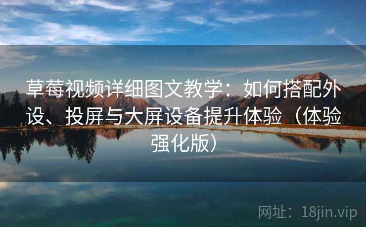草莓视频详细图文教学:如何搭配外设、投屏与大屏设备提升体验(体验强化版) 草莓视频详细图文教学:如何搭配外设、投屏与大屏设备提升体验(体验强化版)