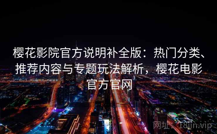 樱花影院官方说明补全版:热门分类、推荐内容与专题玩法解析,樱花电影官方官网 樱花影院官方说明补全版:热门分类、推荐内容与专题玩法解析,樱花电影官方官网