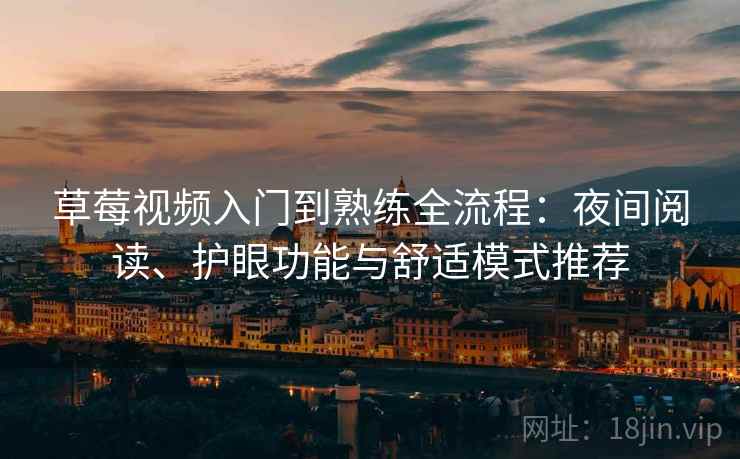 草莓视频入门到熟练全流程:夜间阅读、护眼功能与舒适模式推荐 草莓视频入门到熟练全流程:夜间阅读、护眼功能与舒适模式推荐