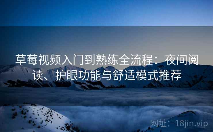 草莓视频入门到熟练全流程:夜间阅读、护眼功能与舒适模式推荐 草莓视频入门到熟练全流程:夜间阅读、护眼功能与舒适模式推荐